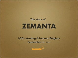 The story of


  ZEMANTA
LOD2 meeting @ Leuven, Belgium
      September 19, 2011
 