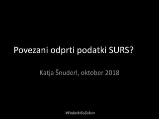 Povezani odprti podatki SURS?
Katja Šnuderl, oktober 2018
#PodatkiSoZakon
 
