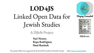 DiJeSt.net
LOD4JS
Linked Open Data for
Jewish Studies
A DiJeSt Project
Yael Netzer,
Kepa Rodriguez,
Sinai Rusinek
The project DiJest was supported by Rothschild Foundation Hanadiv Europe slides: https://bit.ly/ajl2020
 