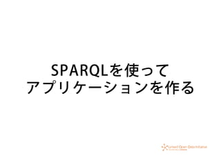 SPARQLを使って
アプリケーションを作る
 