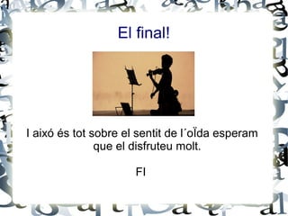 El final!
I aixó és tot sobre el sentit de l´oÏda esperam
que el disfruteu molt.
FI
 