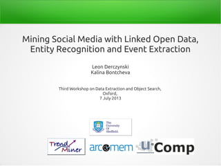 Mining Social Media with Linked Open Data,
Entity Recognition and Event Extraction
Leon Derczynski
Kalina Bontcheva
Third Workshop on Data Extraction and Object Search,
Oxford,
7 July 2013
 
