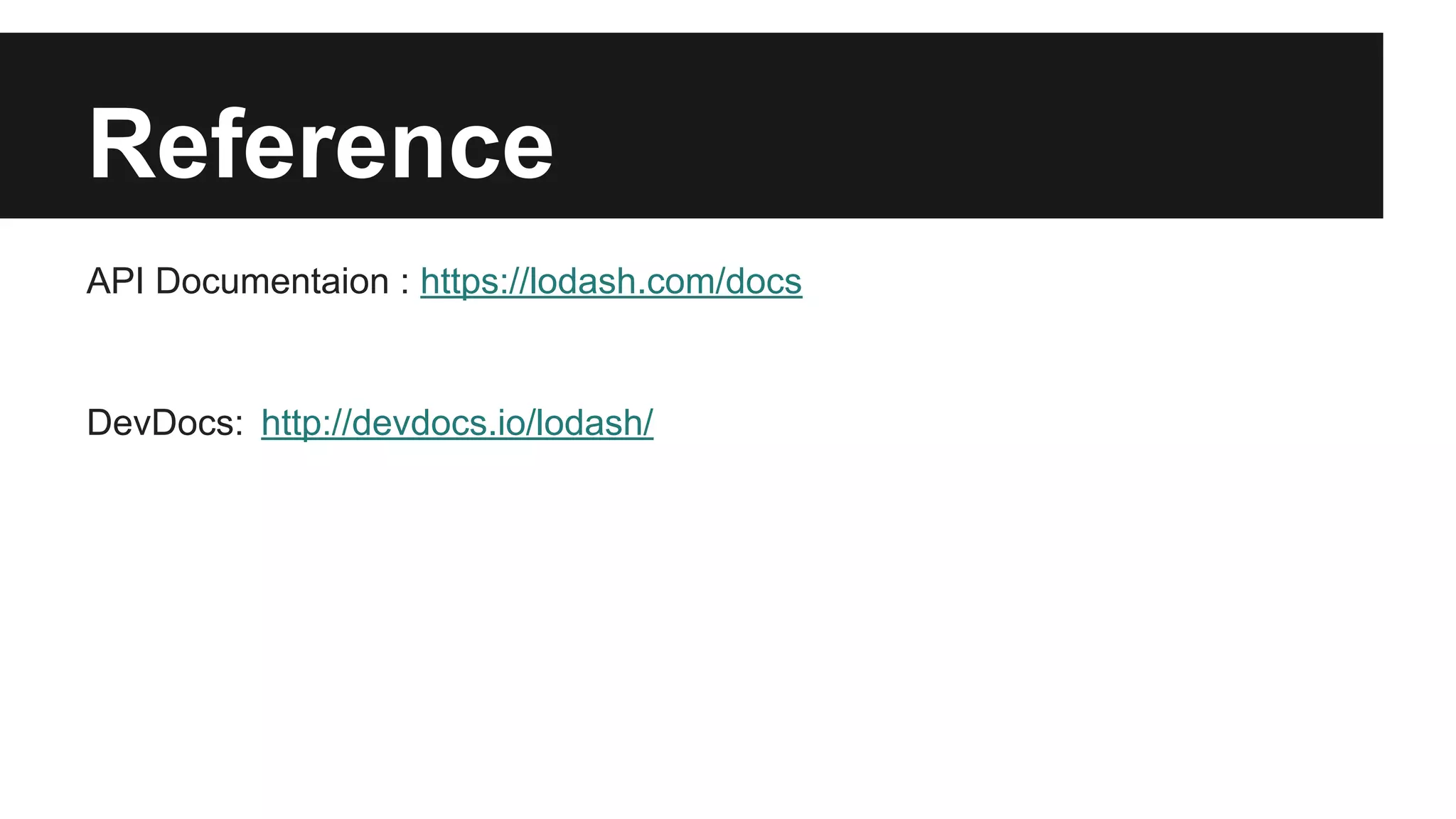 Reference
API Documentaion : https://lodash.com/docs
DevDocs: http://devdocs.io/lodash/
 