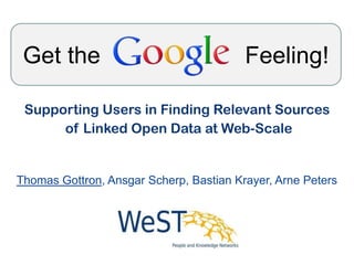 Get the                                 Feeling!

 Supporting Users in Finding Relevant Sources
      of Linked Open Data at Web-Scale


Thomas Gottron, Ansgar Scherp, Bastian Krayer, Arne Peters
 