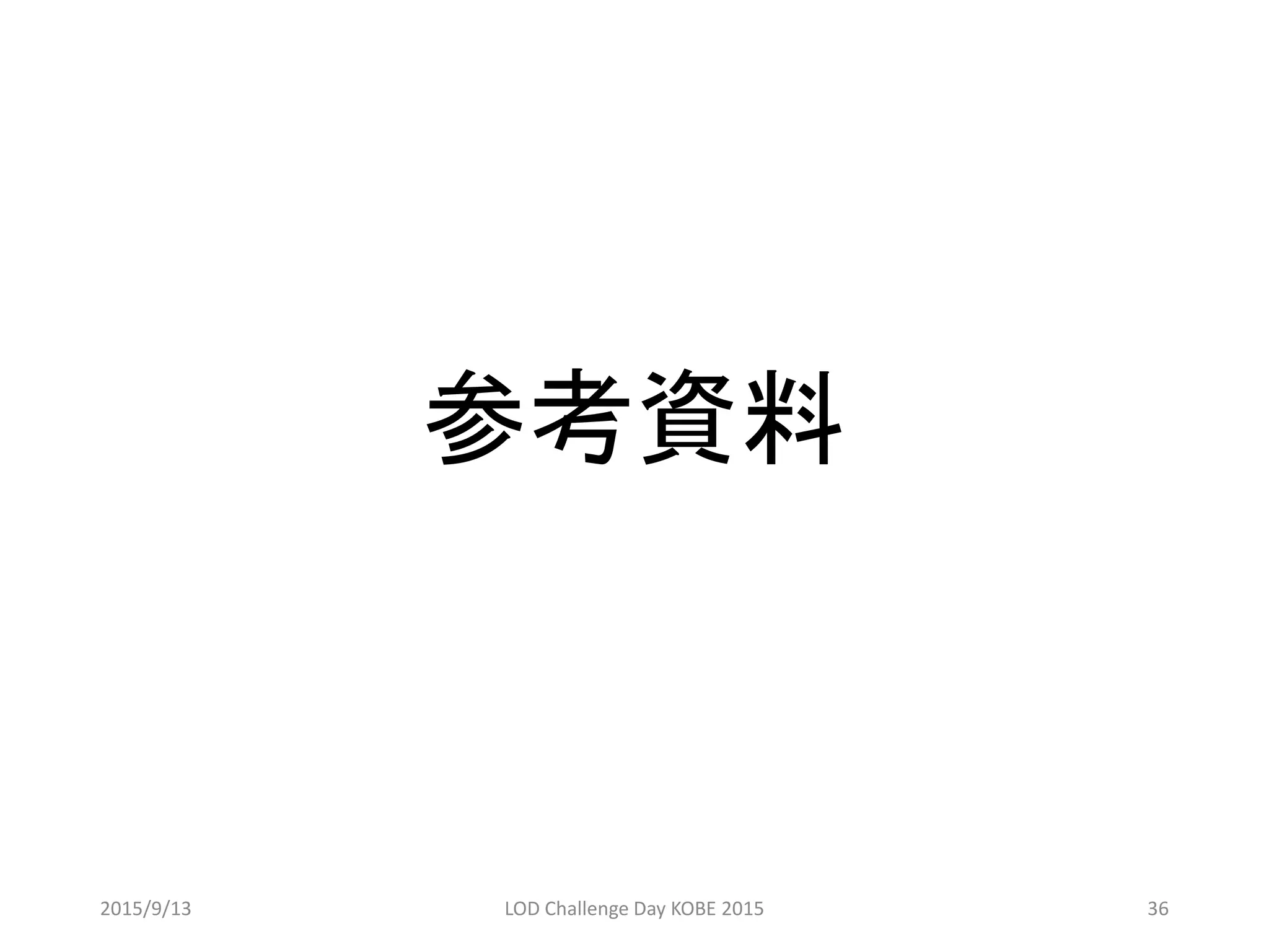 参考資料
2015/9/13 LOD Challenge Day KOBE 2015 36
 