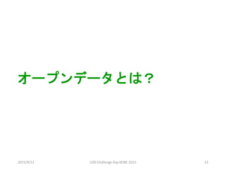 オープンデータとは？
2015/9/13 12LOD Challenge Day KOBE 2015
 