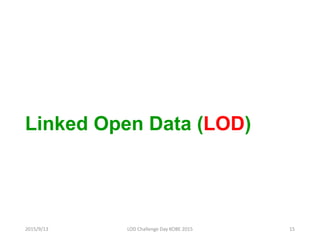 Linked Open Data (LOD)
2015/9/13 15LOD Challenge Day KOBE 2015
 