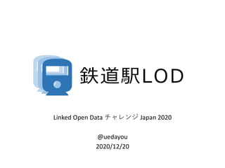 鉄道駅LOD
Linked Open Data チャレンジ Japan 2020
@uedayou
2020/12/20
 