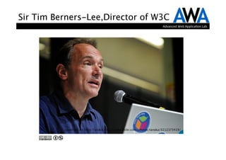 Sir Tim Berners-Lee,Director of W3C
                                                                        Advanced	
  Web	
  Applica.on	
  Lab.




          copyright by Silvio Tanaka: http://www.ﬂickr.com/photos/tanaka/3212373419/
 