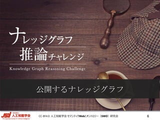 CC-BY4.0: 人工知能学会 セマンティクWebとオントロジー（SWO）研究会
公開するナレッジグラフ
6
 