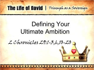 Defining Your Ultimate Ambition 2 Chronicles 29:1-3,6,10-20 