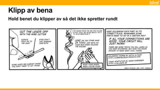 Klipp av bena
Hold benet du klipper av så det ikke spretter rundt
 