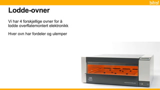 Vi har 4 forskjellige ovner for å
lodde overflatemontert elektronikk
Hver ovn har fordeler og ulemper
Lodde-ovner
 