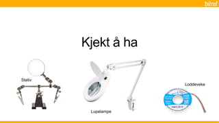 Kjekt å ha
Loddeveke
Stativ
Lupelampe
 