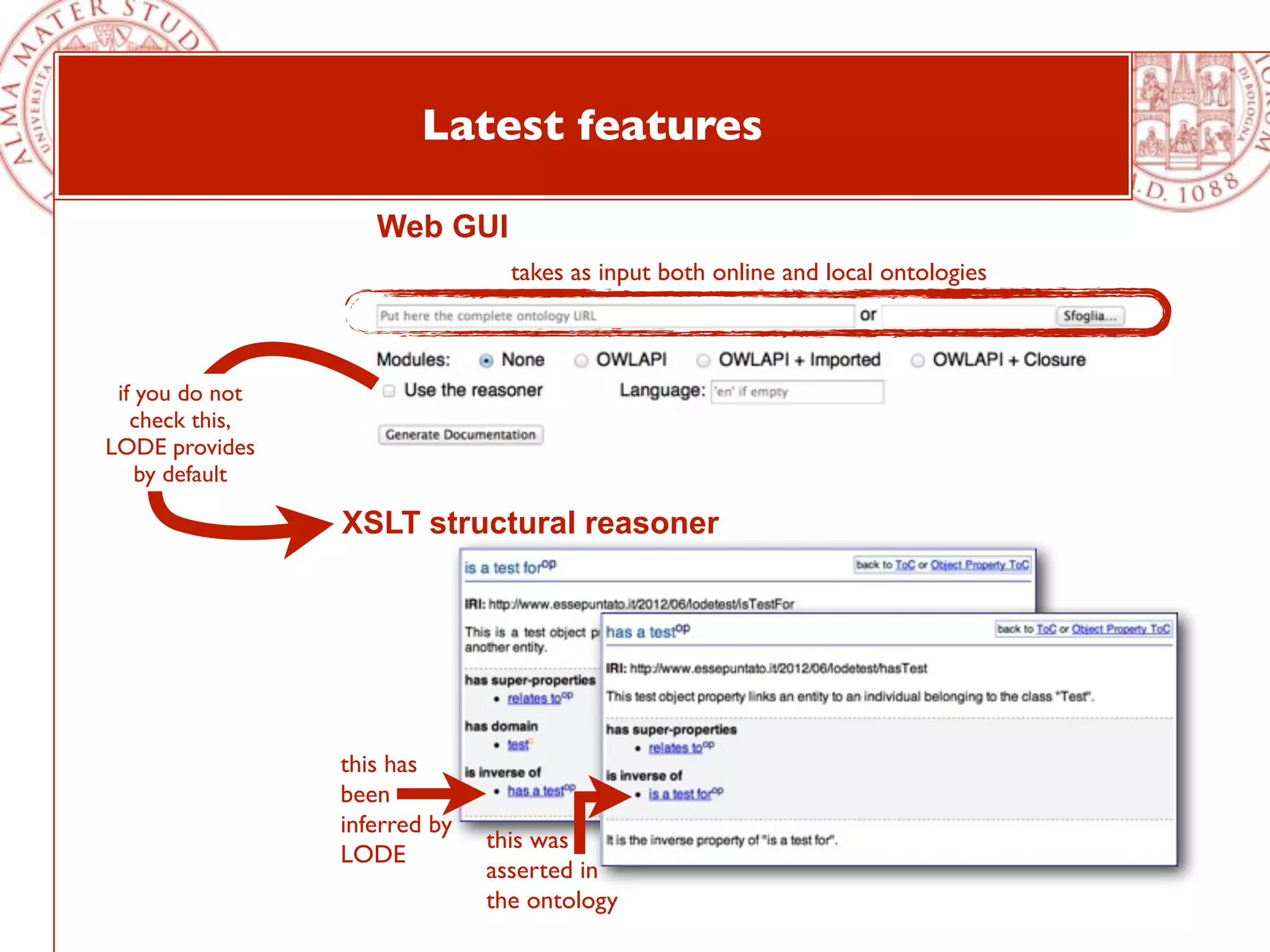 Latest features

                    Web GUI
                                 takes as input both online and local ontologies



 if you do not
   check this,
LODE provides
    by default

                 XSLT structural reasoner




                 this has
                 been
                 inferred by
                               this was
                 LODE
                               asserted in
                               the ontology
 