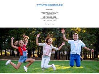 Image Credits:
Page 1: designed by Pressfoto / Freepik
Page 2: Designed by Freepik
Page 3: Public domain
Page 4: Designed by Freepik
Page 5: Designed by Freepik
Page 6: ResoluteSupportMEdia via Flickr
Page 7: Designed by Freepik
Text from the Bible
www.freekidstories.org
 
