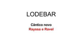 LODEBAR
Cântico novo
Rayssa e Ravel
 