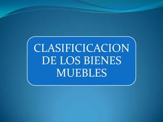 CLASIFICICACION
 DE LOS BIENES
   MUEBLES
 