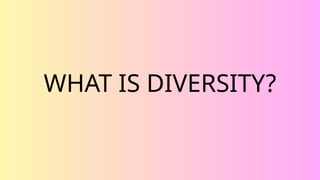 WHAT IS DIVERSITY?
 