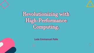 Revolutionizing with
High-Performance
Computing.
Lode Emmanuel Palle
 