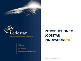 INTRODUCTION TO
LODESTAR
              ©
INNOVATIONONE



© 2011. Confidential & Proprietary.
 