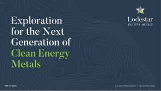Exploration
for the Next
Clean Energy
Generation of
Metals
TSX-V: LSTR Investor Presentation / November 2022
 