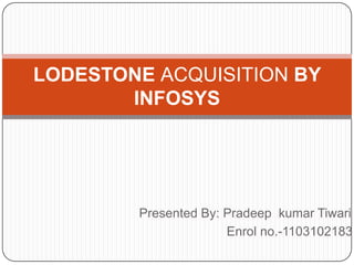 LODESTONE ACQUISITION BY
       INFOSYS




        Presented By: Pradeep kumar Tiwari
                      Enrol no.-1103102183
 
