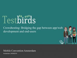1
Crowdtesting: Bridging the gap between app/web
development and end-users
Amsterdam, 04/06/2015
Mobile Convention Amsterdam
 