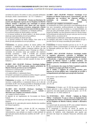 CURTA NOSSA PÁGINA CONCURSEIROS DE ELITE COM O PROF. MARCELO SANTOS
www.facebook.com/concurseirosdeelite, ou participe de nosso grupo www.facebook.com/groups/concurseirosdeelite
servidores de carreira. Em ambos os casos, exercerão atribuições
de direção, chefia e assessoramento – art. 19, V. Gabarito: a.
08) IADES - 2014 - METRÔ-DF - Técnico em Eletrônica: De
acordo com disposição expressa da Lei Orgânica do Distrito
Federal, assinale a alternativa que contempla as pessoas
jurídicas que responderão pelos danos que seus agentes,
nessa qualidade, causarem a terceiros, assegurado o direito
de regresso contra o responsável nos casos de dolo ou culpa.
a) Os órgãos públicos, as autarquias e as fundações públicas.
b) As pessoas jurídicas de direito público e privado.
c) As pessoas jurídicas de direito público e de direito privado,
desde que sejam prestadoras de serviços públicos.
d) As pessoas jurídicas de direito privado.
e) As pessoas jurídicas de direito público, bem como as de
direito privado prestadoras de serviços públicos.
_____
Comentários: As pessoas jurídicas de direito público (DF,
autarquias e fundações), bem como as de direito privado
prestadoras de serviços públicos (empresas públicas que não
exploram atividade econômica, como a Terracap ou o Metrô, e
sociedades de economia mista que também não explorem
atividade econômica – CEB e CAESB, por exemplo)
responderão pelos danos que seus agentes, atuando nessa
condição, causarem a terceiros, sendo assegurado à entidade o
direito de regresso contra o servidor causador do dano. art. 20.
Gabarito: e.
09) IBFC - 2013 - SEAP-DF - Professor - Sociologia: Indique
a alternativa que NÃO representa objetivo prioritário do
Distrito Federal, previsto na sua Lei Orgânica:
a) Preservar os interesses gerais e coletivos.
b) Promover o bem de todos.
c) A saúde pública e o saneamento básico
d) Garantir a prestação de assistência jurídica integral e gratuita
aos que comprovarem insuficiência de recursos
_____
Comentários: a) correta – art. 3º, III. B) correta: art. 3º, IV. C)
incorreta: a saúde pública e o saneamento básico, em si, não são
prioridades do DF, mas sim dar prioridade às demandas de saúde
e saneamento básico – art. 3º, VI. D) correta: art. 3º, VII.
10) IBFC - 2013 - SEAP-DF - Professor - Sociologia: “A
criação de Regiões Administrativas ...........”. Assinale a
alternativa que completa corretamente a lacuna
a) é vedada no Distrito Federal.
b) depende de ato regulamentar do Governador do Distrito
Federal
c) independe de lei, desde que não haja previsão de aumento de
despesas.
d) depende de lei, aprovada pela maioria absoluta dos membros
da Câmara Legislativa.
_____
Comentários: É vedada a divisão do DF em municípios.
Todavia, o mesmo pode se organizar em Regiões
Administrativas, cuja extinção ou criação se dará mediante lei
aprovada pela maioria absoluta dos membros da CLDF – art. 13.
Gabarito: d.
11) IBFC - 2013 - SEAP-DF - Professor - Sociologia: A Lei
Orgânica do Distrito Federal prevê, expressamente, que são
assegurados aos servidores das empresas públicas e
sociedades de economia mista do Distrito
Federal___________________________. Assinale a
alternativa que completa corretamente a lacuna.
a) Atendimento em creche e pré-escola a seus dependentes de até
sete anos incompletos, preferencialmente em dependência do
próprio órgão ao qual são vinculados ou, na impossibilidade, em
local que pela proximidade permita a amamentação durante o
horário de trabalho, nos doze primeiros meses de vida da criança.
b) Percebimento de adicional de um por cento por ano de serviço
público efetivo, nos termos da lei
c) Participação na elaboração e alteração dos planos de carreira.
d) Contagem, para todos os efeitos legais, do período em que o
servidor estiver de licença concedida por junta médica o
________
Comentários: O mesmo benefício previsto no art. 35, IV, que
assegura o direito a amamentação e à creche deve ser estendidos
às empregada públicas por força do art. 44, parágrafo único.
Gabarito: a.
12) IBFC - 2013 - SEAP-DF - Professor - Sociologia: Analise
as seguintes afirmações, referentes à disciplina da
Administração Pública, na Lei Orgânica do Distrito Federal:
I. Ressalvada a legislação distrital aplicável, ao servidor
público do Distrito Federal é proibido substituir, sob
qualquer pretexto, trabalhadores de empresas privadas em
greve.
II. Os vencimentos dos cargos do Poder Legislativo poderão
ser idênticos aos pagos pelo Poder Executivo.
III. É vedada a exigência do exame psicotécnico para
ingresso no serviço público, mas é assegurado ao servidor o
acompanhamento psicológico para progressão funcional.
Está correto o que se afirma em:
a) I, apenas
b) II, apenas.
c) I e III, apenas.
d) I, II e III
_____
Comentários: I) Errada: o art. 19, XX faz menção à legislação
federal aplicável, e não a distrital. II) Certa: Não poderão ser
superiores, mas nada impede que possam ser iguais – art. 19, XI.
III) Errada: art. 19, XXII. Gabarito: II.
13) FUNIVERSA - 2013 - PM-DF - Soldado da Polícia
Militar - Combatente: No que se refere aos fundamentos da
organização dos Poderes e do Distrito Federal (DF), previstos
na Lei Orgânica do Distrito Federal, assinale a alternativa
correta.
a) A preservação da autonomia do DF como unidade federativa
constitui-se em um dos seus objetivos prioritários.
b) É assegurado o exercício do direito de petição ou
representação. O pagamento de taxas ou emolumentos, ou de
garantia de instância, serão dispensados para aqueles que
provarem não dispor de condições financeiras suficientes para
tanto.
3
 