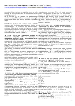 CURTA NOSSA PÁGINA CONCURSEIROS DE ELITE COM O PROF. MARCELO SANTOS
www.facebook.com/concurseirosdeelite, ou participe de nosso grupo www.facebook.com/groups/concurseirosdeelite
comissão, incluídos os de natureza especial, de pessoa que tenha
praticado ato tipificado como causa de inelegibilidade prevista
na legislação eleitoral.
d) Na execução de seu programa de desenvolvimento
econômico-social, o DF deve buscar a integração com a região
do seu entorno, um de seus objetivos prioritários expressos na
LODF.
_____
Comentários: a) errada: tanto a criação quanto a extinção
somente se dará por lei aprovada pela maioria absoluta dos
deputados distritais – art. 13. b) errada: idem alternativa anterior.
c) correta: ficha suja é impedido de ingressar em cargos
comissionados ou funções de confiança – art. 19, §8º. d) errado:
objetivo prioritário deve estar contido no art. 3º. A integração
com o entorno consta no art. 9º. Gabarito: c.
18) CESPE - 2011 - BRB - Analista de Tecnologia da
Informação (adaptada): Sobre a organização e
administração do Distrito Federal, é correto afirmar que, de
acordo com a Lei Orgânica Distrital:
a) A criação de regiões administrativas no DF depende da edição
de lei aprovada pela maioria absoluta dos deputados distritais, ao
passo que a extinção dessas regiões pode ocorrer mediante
decreto do chefe do Poder Executivo.
b) O DF pode doar bens imóveis de seu patrimônio ou constituir
sobre eles ônus real, desde que mediante autorização expressa da
Câmara Legislativa.
c) O DF está organizado em regiões administrativas, que
integram a estrutura administrativa do Poder Executivo, cada
qual dotada de um conselho de representantes comunitários, com
funções consultivas e deliberativas.
d) Soberania, cidadania, dignidade da pessoa humana, valores
sociais do trabalho e da livre iniciativa e pluralismo político
constituem valores fundamentais do DF.
_____
Comentários: a) errada: tanto a criação quanto a extinção
somente se dará por lei aprovada pela maioria absoluta dos
deputados distritais – art. 13.b) correta: art. 18, IV. c) incorreta:
possuem funções consultiva e fiscalizadoras – art. 12. d) errada:
o DF não é um ente soberano, mas tão somente autônomo – art.
2º. Gabarito: b.
19) CESPE - 2011 - BRB - Escriturário (adaptada): Assinale
a opção correta, tendo como base os dispositivos da LODF:
a) Compete ao DF, concorrentemente com a União, legislar
sobre orçamento e direito financeiro.
b) O DF organiza-se em regiões administrativas, dotadas de
autonomia política.
c) Compete privativamente ao DF desapropriar bens para fins de
reforma agrária.
d) Se a demissão de um servidor estável for invalidada por
sentença judicial, então esse servidor será reintegrado no cargo
com todos os direitos e vantagens devidos desde o trânsito em
julgado da referida decisão, sendo o eventual ocupante da vaga
reconduzido ao cargo de origem, com direito a indenização.
e) Para efeito de aposentadoria do servidor público, a LODF
proibe a contagem em dobro dos períodos de licença-prêmio não
gozados.
_____
Comentários: a) correta: art. 17, I e II. b) errada: automomia
política é a capacidade de editar leis. Essa qualidade não é
inerente às Regiões Administrativas. c) errada: poderá
desapropriar por interesse social, utilidade pública ou
necessidade pública – art. 17, XXIV. d) errada: o mesmo não
terá direito a indenização – art. 40, §2º. e) errada: apesar de o
efeito estar suspenso, consta no art. 41, §6º e permite a contagem
em dobro. - gabarito: a.
20) CESPE - 2010 - BRB – Advogado (adaptada): Quanto à
Administração do Distrito Federal e sua organização,
assinale a alternativa incorreta.
a) Para a extinção de uma região administrativa, é necessária a
aprovação de lei pela maioria absoluta dos deputados distritais.
b) É competência do DF, em comum com a União, dispor acerca
da limpeza de logradouros públicos, remoção e destinação do
lixo domiciliar e de outros resíduos.
c) A LODF veda a doação de bens imóveis do patrimônio do DF
ou a constituição sobre eles de ônus real, bem como a concessão
de isenções fiscais ou remissões de dívidas sem a devida
autorização, sob pena de nulidade do ato.
d) Caso um bem do DF seja declarado inservível, em processo
regular, ele poderá ser alienado através de processo licitatório,
bem como poderá ser doado.
_____
Comentários: a) Correta: tanto a criação quanto a extinção
somente se dará por lei aprovada pela maioria absoluta dos
deputados distritais – art. 13. b) errada: é competência privativa
do DF – art. 15, XVII. c) correta: art. 18. d) correto: art. 18.
Gabarito: b.
21) Julgue os itens que se seguem conforme as previsões
expressas na Lei Orgânica do Distrito Federal:
I – Os cargos comissionados são de livre nomeação e
exoneração.
II – Os servidores que desempenham função de confiança
somente poderão exercer atribuições de direção, chefia e
assessoramento.
III – A LODF estabelece a porcentagem de 20% de vagas a
serem reservadas para deficientes físicos.
IV – A LODF estabelece a porcentagem de até 20% de vagas a
serem reservadas para deficientes físicos.
Estão corretos somente:
a) I e II.
b) III e IV.
c) I e III.
d) I, II e III.
e) I, II e IV.
_____
Comentários: I) Correto: art. 19, II; II) Correto: art. 19, V; III)
Errado: A lei não estabeleceu o percentual, deixando tal
prerrogativa para lei definir – art. 19, VII. Gabarito: a.
22) Dentre os objetivos prioritários contidos no art. 3º da
LODF, podemos citar:
a) organizar-se em regiões administrativas, com vistas à
descentralização administrativa.
b) a integração com a região de seu entorno.
5
 