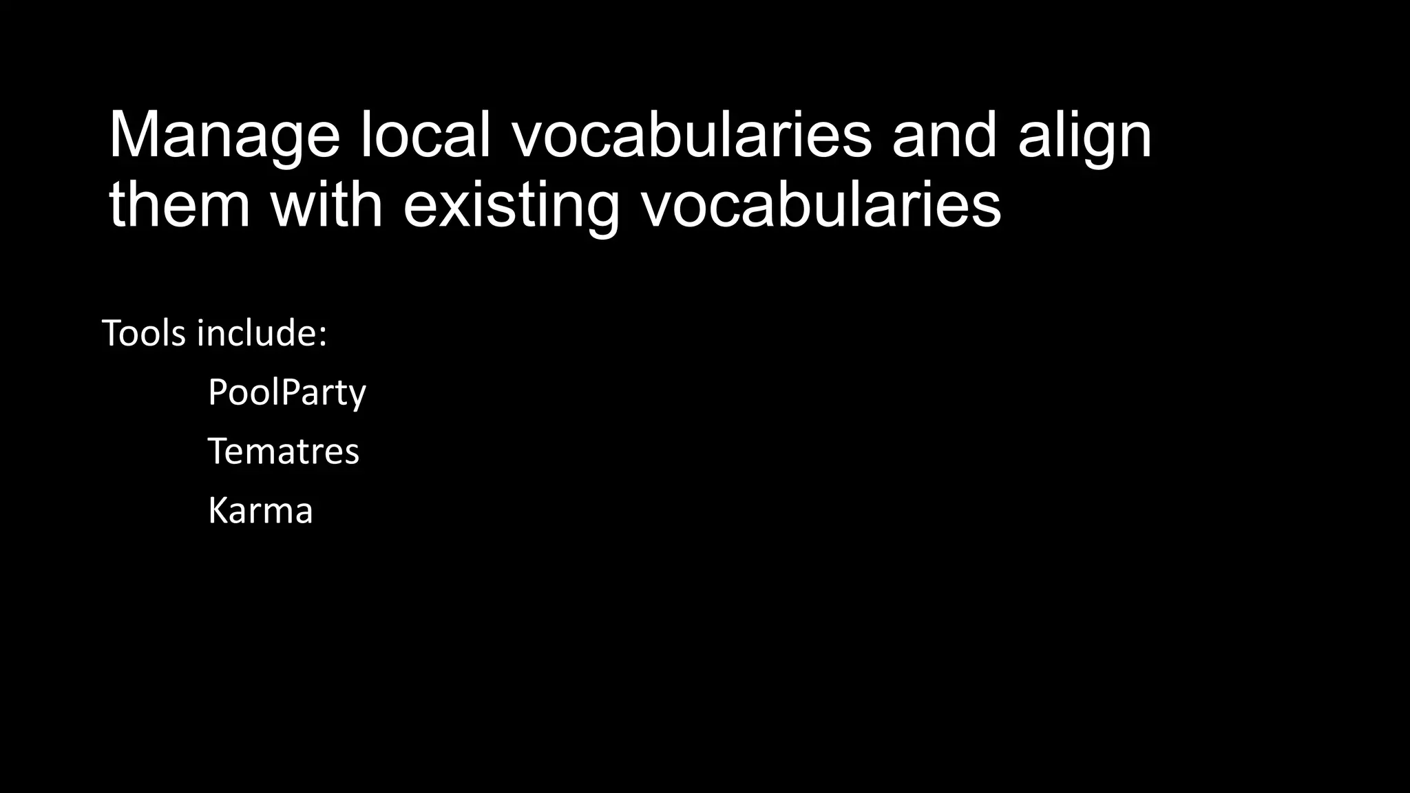 Manage local vocabularies and align
them with existing vocabularies
Tools include:
PoolParty
Tematres
Karma
 