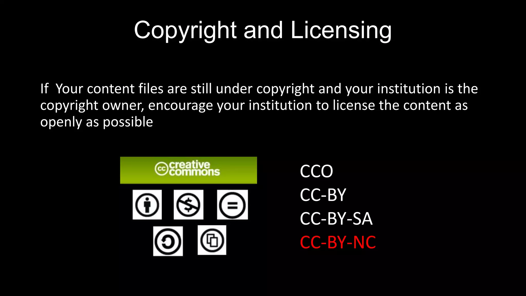 Copyright and Licensing
If Your content files are still under copyright and your institution is the
copyright owner, encourage your institution to license the content as
openly as possible
CCO
CC-BY
CC-BY-SA
CC-BY-NC
 