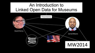 An Introduction to
Linked Open Data for Museums
David Henry
Jarred Moore
MW2014
Presented by
 