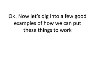 Ok! Now let’s dig into a few good
examples of how we can put
these things to work
 