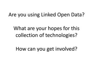 Are you using Linked Open Data?
What are your hopes for this
collection of technologies?
How can you get involved?
 