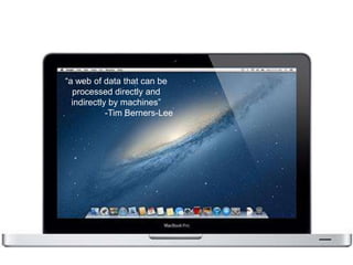 “a web of data that can be
processed directly and
indirectly by machines”
-Tim Berners-Lee
 