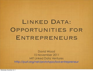Linked Data:
                Opportunities for
                 Entrepreneurs
                                          David Wood
                                      15 November 2011
                                   MIT Linked Data Ventures
                       http://purl.org/net/prototypo/lod-entrepreneur

Wednesday, November 16, 11
 