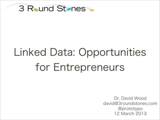 Linked Data: Opportunities
    for Entrepreneurs

                      Dr. David Wood
                 david@3roundstones.com
                       @prototypo
                      12 March 2013
 