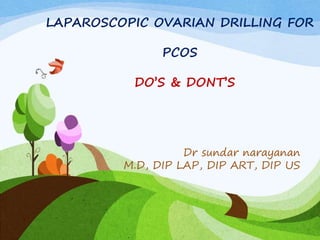 Dr sundar narayanan
M.D, DIP LAP, DIP ART, DIP US
LAPAROSCOPIC OVARIAN DRILLING FOR
PCOS
DO’S & DONT’S
 
