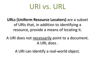 URI vs. URL
URLs (Uniform Resource Locators) are a subset
   of URIs that, in addition to identifying a
   resource, provi...