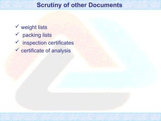 Scrutiny of other Documents
 weight lists
 packing lists
 inspection certificates
 certificate of analysis
 