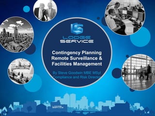 Contingency Planning
Remote Surveillance &
Facilities Management
By Steve Goodwin MBE MSyI
Compliance and Risk Director
 
