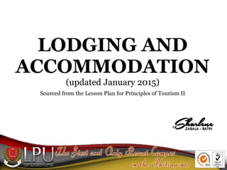 LODGING AND
ACCOMMODATION
(updated January 2015)
Sourced from the Lesson Plan for Principles of Tourism II
 