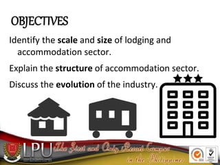OBJECTIVES
Identify the scale and size of lodging and
accommodation sector.
Explain the structure of accommodation sector....