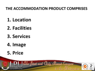 THE ACCOMMODATION PRODUCT COMPRISES
1. Location
2. Facilities
3. Services
4. Image
5. Price
 