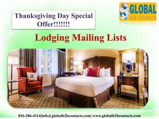 816-286-4114|info@globalb2bcontacts.com| www.globalb2bcontacts.com
Lodging Mailing Lists
Thanksgiving Day Special
Offer!!!!!!!
 