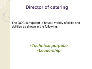 Director of catering
The DOC is required to have a variety of skills and
abilities as shown in the following:
•Technical purpose.
•Leadership.
 