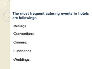 The most frequent catering events in hotels
are followings.
•Meetings.
•Conventions.
•Dinners.
•Luncheons.
•Weddings.
 