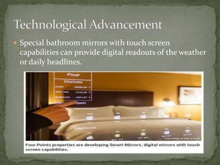  Special bathroom mirrors with touch screen
capabilities can provide digital readouts of the weather
or daily headlines.
 