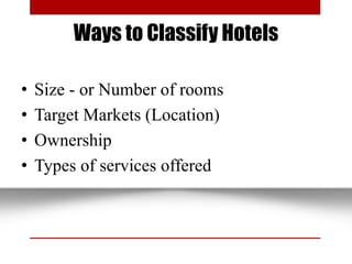 Ways to Classify Hotels
• Size - or Number of rooms
• Target Markets (Location)
• Ownership
• Types of services offered
 